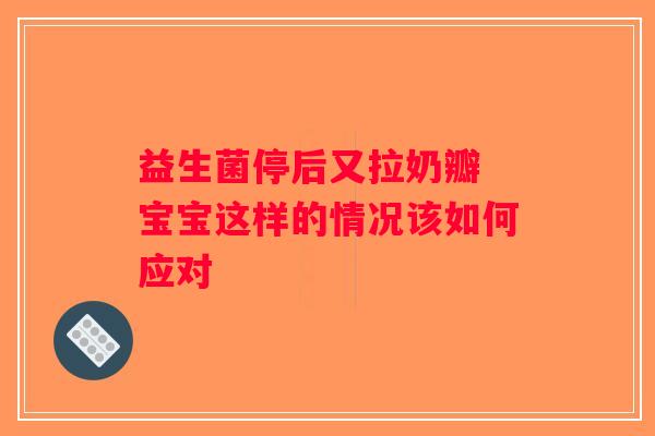 益生菌停后又拉奶瓣 宝宝这样的情况该如何应对
