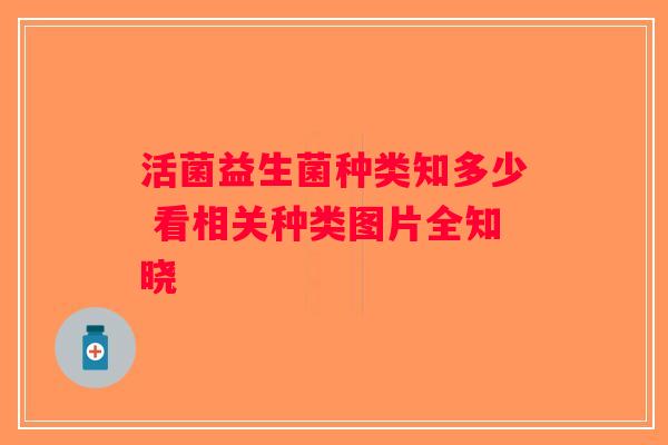 活菌益生菌种类知多少 看相关种类图片全知晓