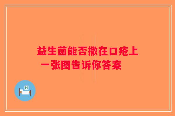 益生菌能否撒在口疮上 一张图告诉你答案