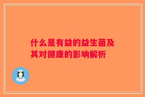 什么是有益的益生菌及其对健康的影响解析