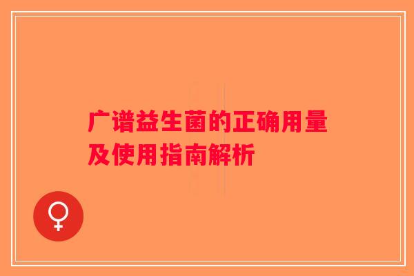 广谱益生菌的正确用量及使用指南解析