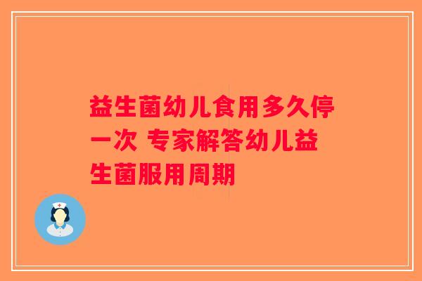 益生菌幼儿食用多久停一次 专家解答幼儿益生菌服用周期