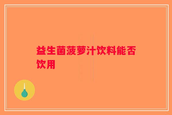 益生菌菠萝汁饮料能否饮用
