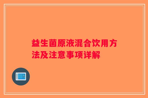 益生菌原液混合饮用方法及注意事项详解