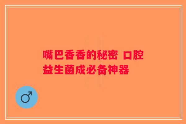 嘴巴香香的秘密 口腔益生菌成必备神器