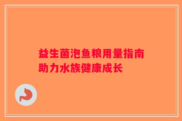益生菌泡鱼粮用量指南助力水族健康成长