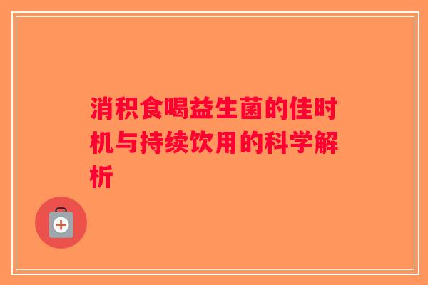 消积食喝益生菌的佳时机与持续饮用的科学解析 消积食喝益生菌的佳时机与持续饮用的科学解析