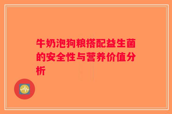 牛奶泡狗粮搭配益生菌的安全性与营养价值分析 牛奶泡狗粮搭配益生菌的安全性与营养价值分析