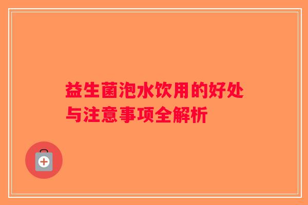 益生菌泡水饮用的好处与注意事项全解析
