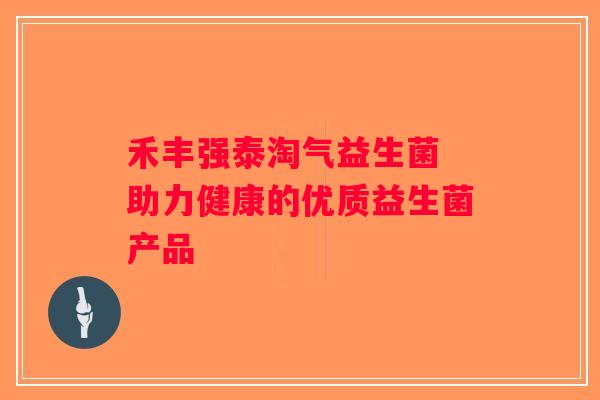 禾丰强泰淘气益生菌 助力健康的优质益生菌产品