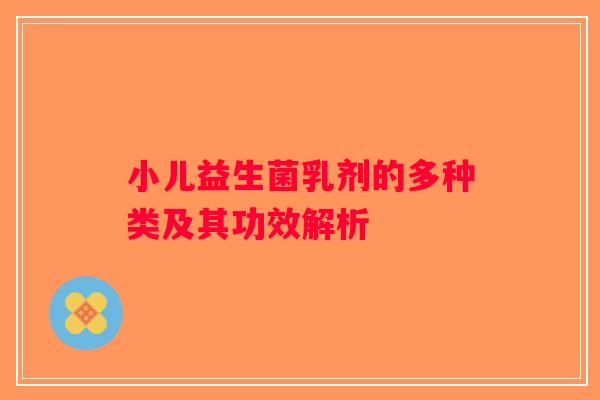 小儿益生菌乳剂的多种类及其功效解析