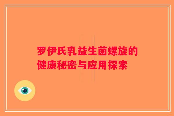 罗伊氏乳益生菌螺旋的健康秘密与应用探索