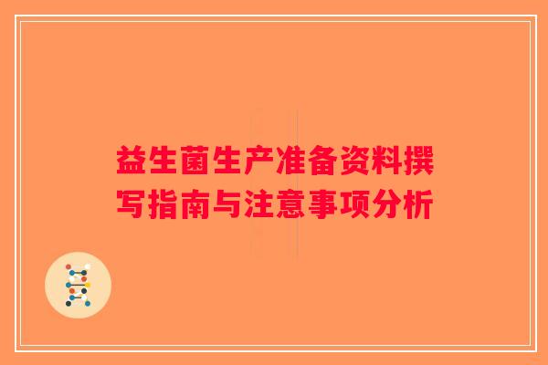 益生菌生产准备资料撰写指南与注意事项分析 益生菌生产准备资料撰写指南与注意事项分析