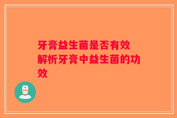 牙膏益生菌是否有效 解析牙膏中益生菌的功效