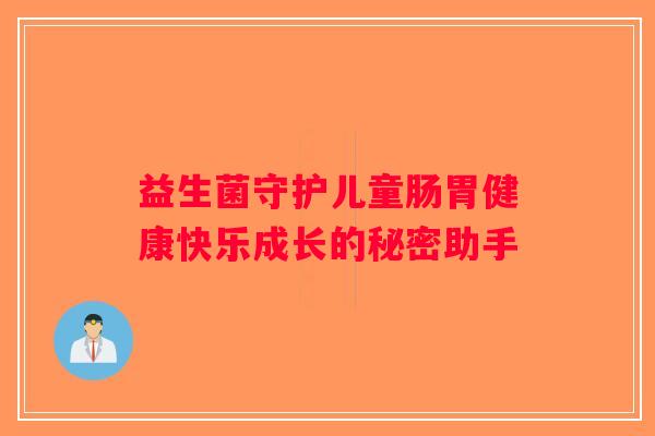 益生菌守护儿童肠胃健康快乐成长的秘密助手 益生菌守护儿童肠胃健康快乐成长的秘密助手