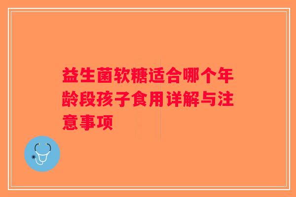益生菌软糖适合哪个年龄段孩子食用详解与注意事项