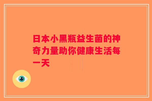 日本小黑瓶益生菌的神奇力量助你健康生活每一天