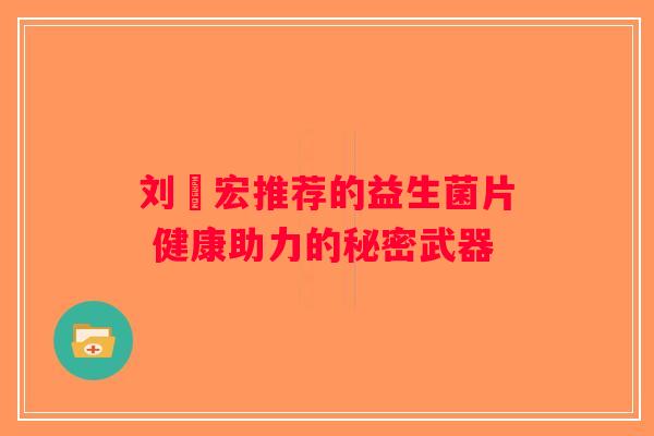 刘畊宏推荐的益生菌片 健康助力的秘密武器 刘畊宏推荐的益生菌片 健康助力的秘密武器
