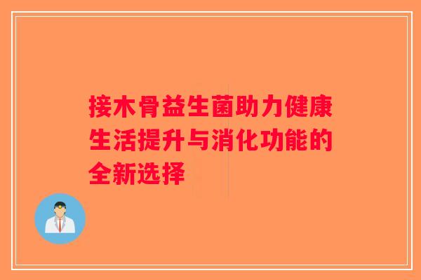 接木骨益生菌助力健康生活提升与消化功能的全新选择