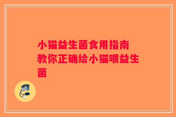 小猫益生菌食用指南 教你正确给小猫喂益生菌 小猫益生菌食用指南 教你正确给小猫喂益生菌