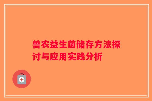 兽农益生菌储存方法探讨与应用实践分析