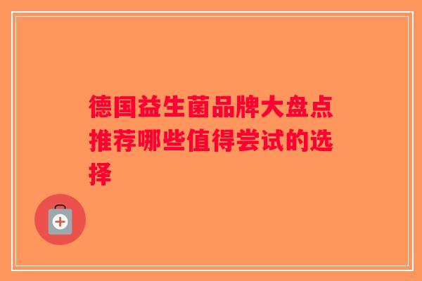 德国益生菌品牌大盘点推荐哪些值得尝试的选择 德国益生菌品牌大盘点推荐哪些值得尝试的选择