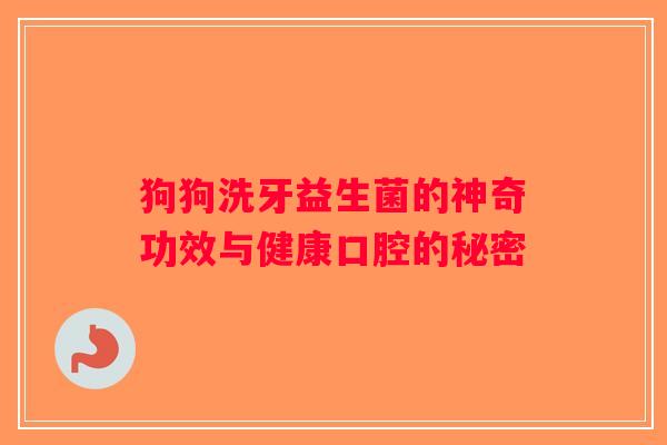 狗狗洗牙益生菌的神奇功效与健康口腔的秘密 狗狗洗牙益生菌的神奇功效与健康口腔的秘密