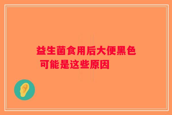 益生菌食用后大便黑色 可能是这些原因