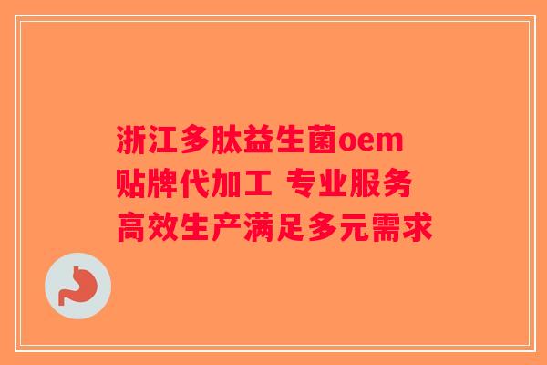 浙江多肽益生菌oem贴牌代加工 专业服务高效生产满足多元需求 浙江多肽益生菌oem贴牌代加工 专业服务高效生产满足多元需求