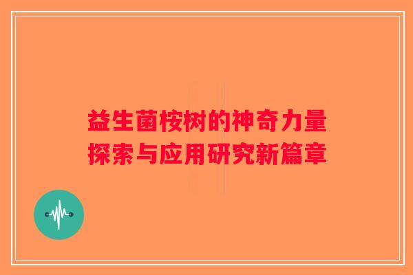 益生菌桉树的神奇力量探索与应用研究新篇章