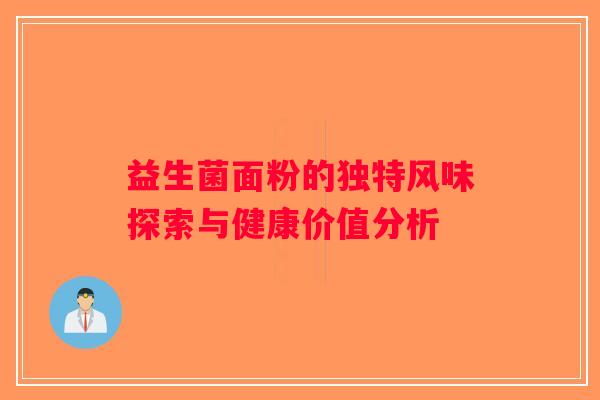益生菌面粉的独特风味探索与健康价值分析 益生菌面粉的独特风味探索与健康价值分析