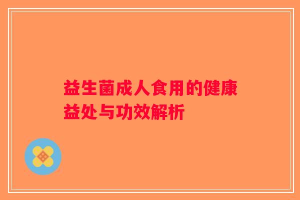 益生菌成人食用的健康益处与功效解析