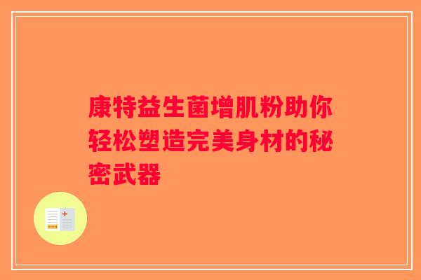 康特益生菌增肌粉助你轻松塑造完美身材的秘密武器 康特益生菌增肌粉助你轻松塑造完美身材的秘密武器