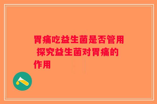 胃痛吃益生菌是否管用 探究益生菌对胃痛的作用