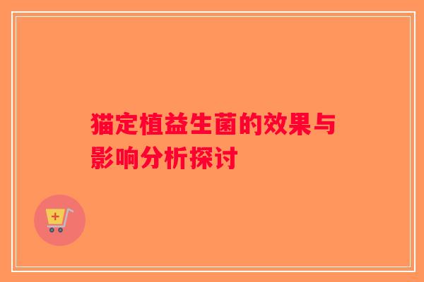 猫定植益生菌的效果与影响分析探讨
