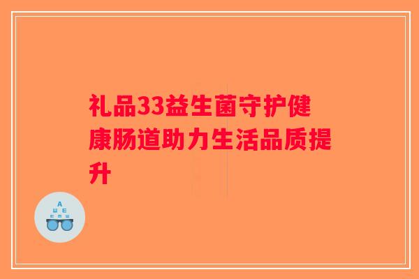 礼品33益生菌守护健康肠道助力生活品质提升