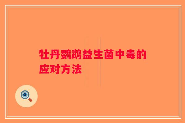 牡丹鹦鹉益生菌中毒的应对方法 牡丹鹦鹉益生菌中毒的应对方法