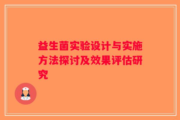 益生菌实验设计与实施方法探讨及效果评估研究 益生菌实验设计与实施方法探讨及效果评估研究