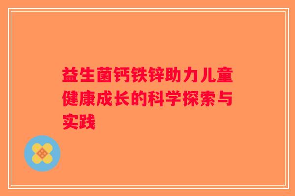 益生菌钙铁锌助力儿童健康成长的科学探索与实践