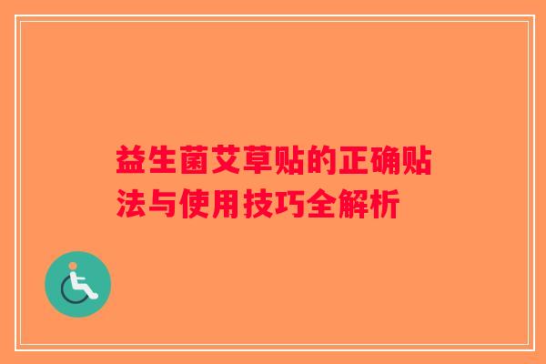 益生菌艾草贴的正确贴法与使用技巧全解析 益生菌艾草贴的正确贴法与使用技巧全解析