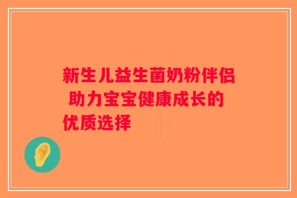 新生儿益生菌奶粉伴侣 助力宝宝健康成长的优质选择 新生儿益生菌奶粉伴侣 助力宝宝健康成长的优质选择