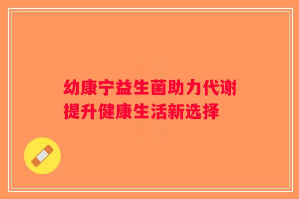 幼康宁益生菌助力代谢提升健康生活新选择