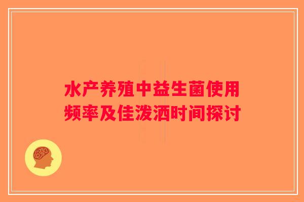 水产养殖中益生菌使用频率及佳泼洒时间探讨