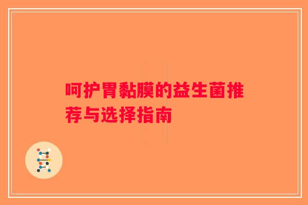 呵护胃黏膜的益生菌推荐与选择指南