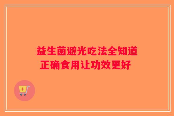 益生菌避光吃法全知道 正确食用让功效更好