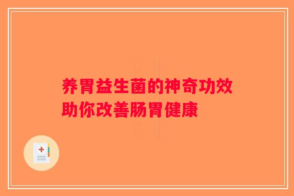 养胃益生菌的神奇功效助你改善肠胃健康