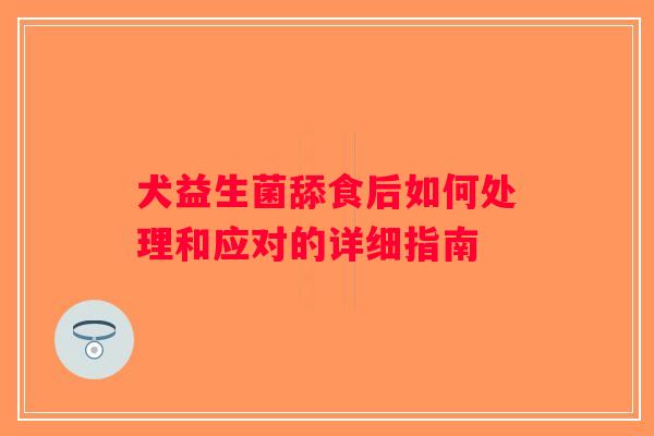 犬益生菌舔食后如何处理和应对的详细指南