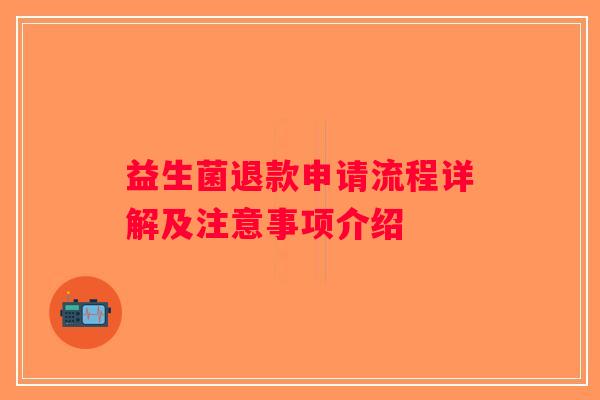 益生菌退款申请流程详解及注意事项介绍 益生菌退款申请流程详解及注意事项介绍