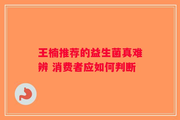 王楠推荐的益生菌真难辨 消费者应如何判断 王楠推荐的益生菌真难辨 消费者应如何判断