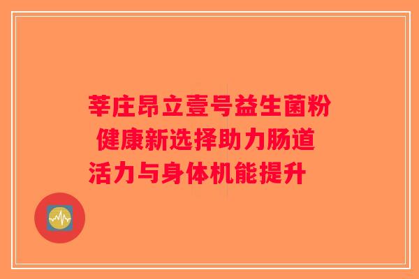 莘庄昂立壹号益生菌粉 健康新选择助力肠道活力与身体机能提升
